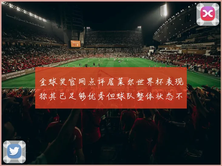 金球奖官网点评居莱尔世界杯表现称其已足够优秀但球队整体状态不佳